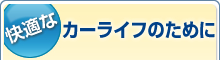 快適な カーライフのために