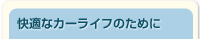 快適なカーライフのために