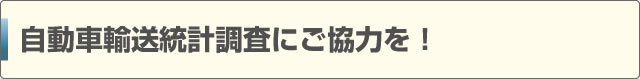 自動車輸送統計調査にご協力を！