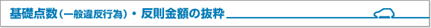 基礎点数（一般違反行為）・反則金額の抜粋