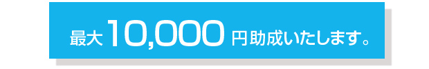 最大１0000円助成いたします！