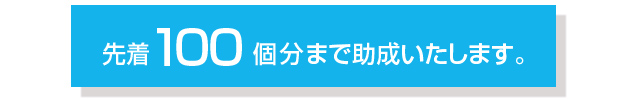 先着100個分まで助成いたします。