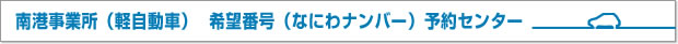 南港事業所（軽自動車）　希望番号（なにわナンバー）予約センター