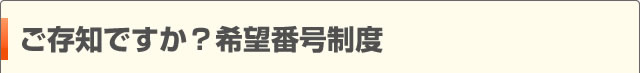 ご存知ですか？希望番号制度