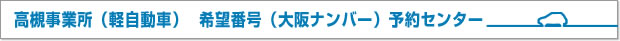 高槻事業所（軽自動車）　希望番号（大阪ナンバー）予約センター