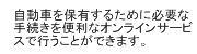 自動車を保有するために必要な手続を便利なオンラインサービスで行うことができます。