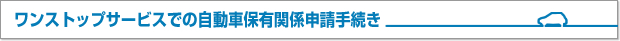 ワンストップサービスでの自動車保有関係申請手続き